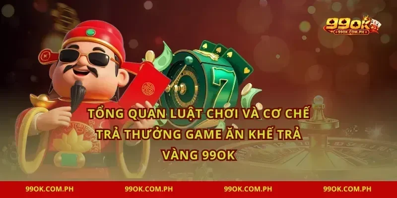 Tổng quan luật chơi và cơ chế trả thưởng game Ăn khế trả vàng 99OK