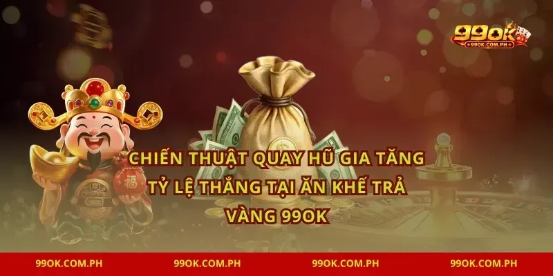 Chiến thuật quay hũ gia tăng tỷ lệ thắng tại Ăn khế trả vàng 99OK