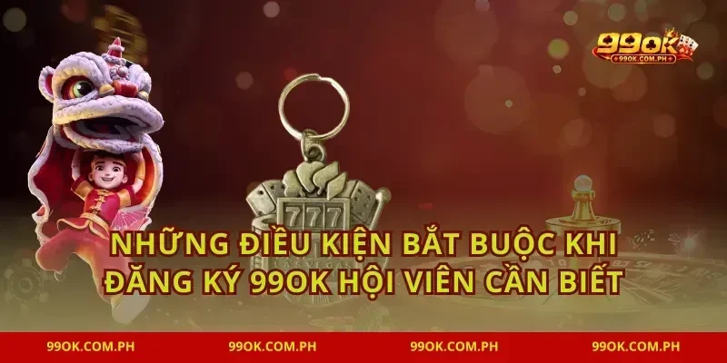 Những điều kiện bắt buộc khi đăng ký 99OK hội viên cần biết