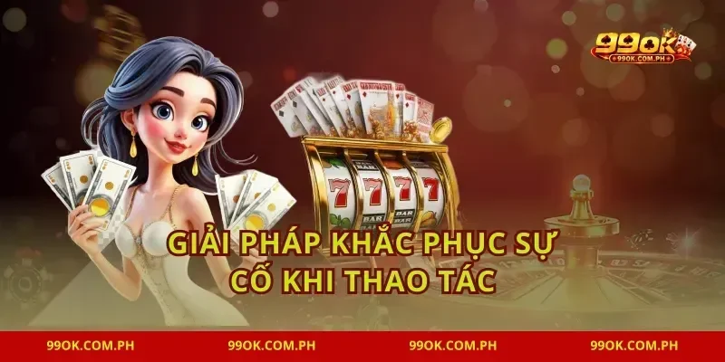Giải pháp khắc phục sự cố khi thao tác