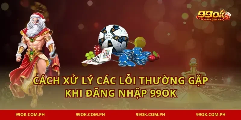Cách xử lý các lỗi thường gặp khi đăng nhập 99OK