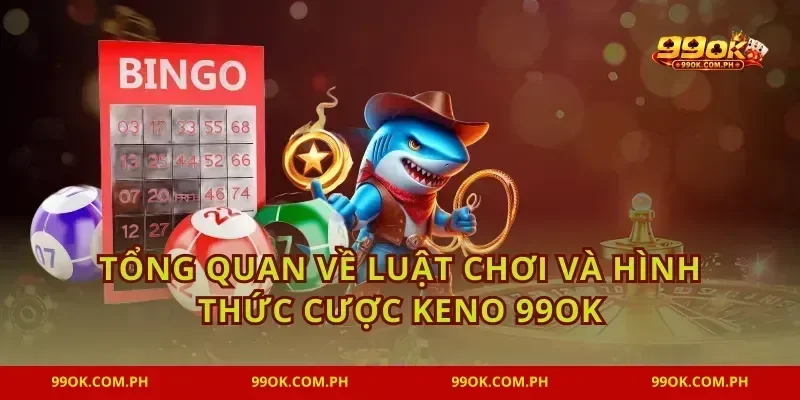Tổng quan về luật chơi và hình thức cược Keno 99OK