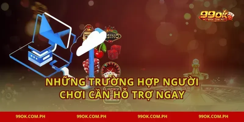 Những trường hợp người chơi cần hỗ trợ ngay