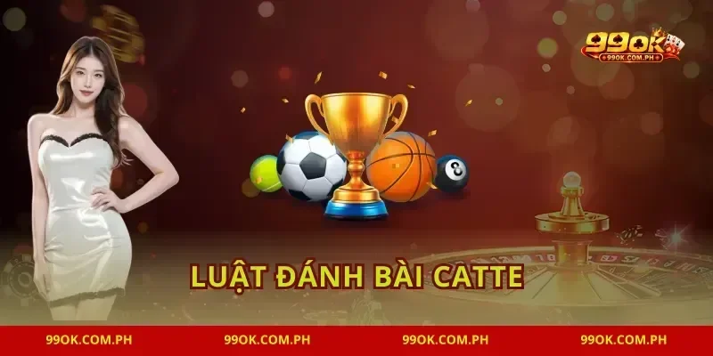 Luật Đánh Bài Catte 99OK Quy Tắc Ăn Trắng Nhận Lộc