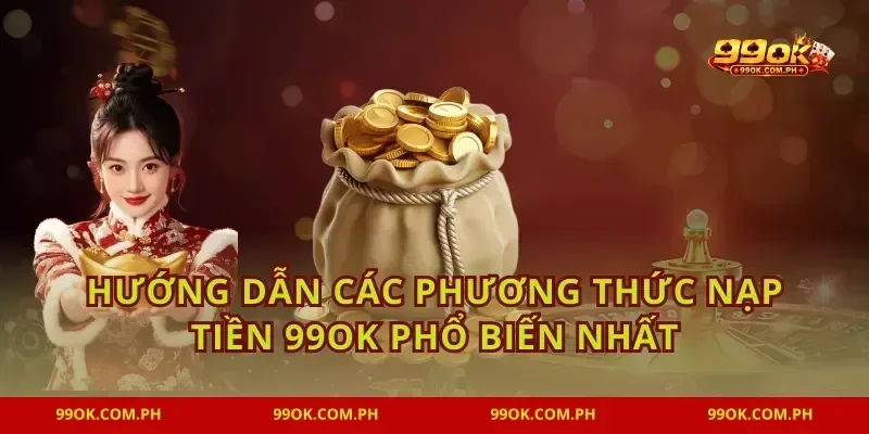 Hướng dẫn các phương thức nạp tiền 99OK phổ biến nhất