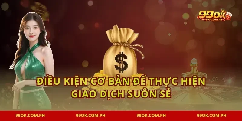 Điều kiện cơ bản để thực hiện giao dịch suôn sẻ