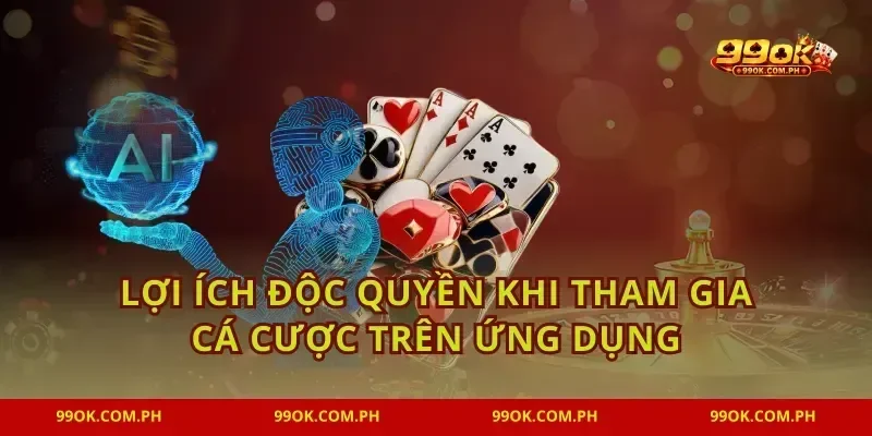 Lợi ích độc quyền khi tham gia cá cược trên ứng dụng